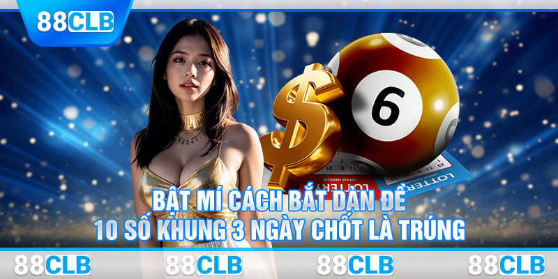 Bật Mí Cách Bắt Dàn Đề 10 Số Khung 3 Ngày Chốt Là Trúng