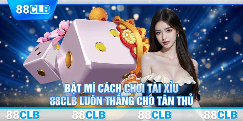 Bật Mí Cách Chơi Tài Xỉu 88CLB Luôn Thắng Cho Tân Thủ