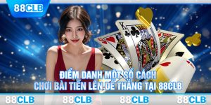 Điểm Danh Một Số Cách Chơi Bài Tiến Lên Dễ Thắng Tại 88CLB