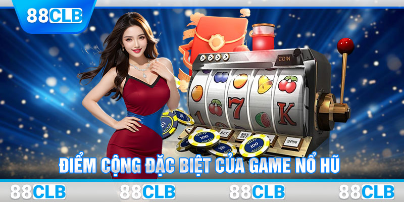 Điểm cộng đặc biệt của game nổ hũ 