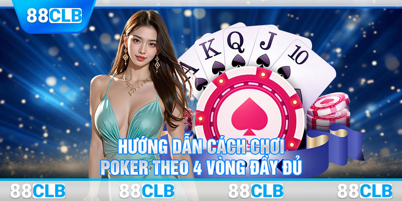 Hướng dẫn cách chơi Poker theo 4 vòng đầy đủ