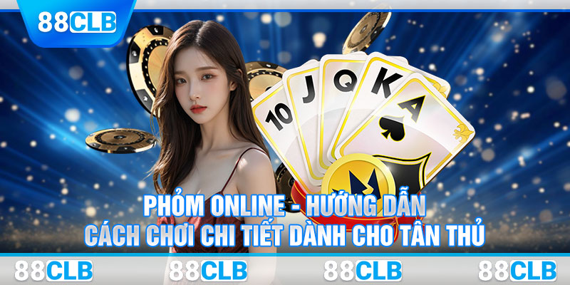 Phỏm Online - Hướng Dẫn Cách Chơi Chi Tiết Dành Cho Tân Thủ