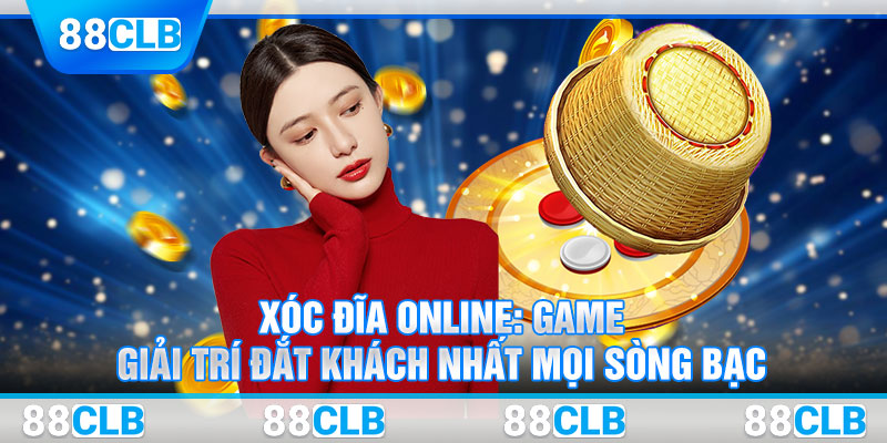 Xóc Đĩa Online: Game Giải Trí Đắt Khách Nhất Mọi Sòng Bạc